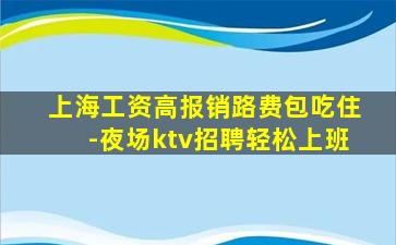 上海工资高报销路费包吃住-夜场ktv招聘轻松上班